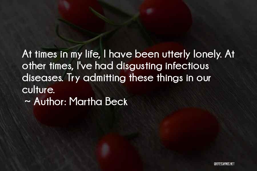Martha Beck Quotes: At Times In My Life, I Have Been Utterly Lonely. At Other Times, I've Had Disgusting Infectious Diseases. Try Admitting
