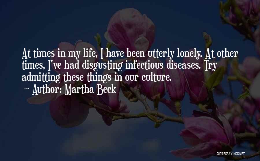 Martha Beck Quotes: At Times In My Life, I Have Been Utterly Lonely. At Other Times, I've Had Disgusting Infectious Diseases. Try Admitting