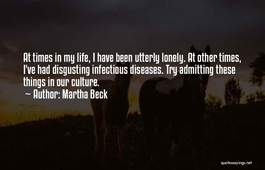Martha Beck Quotes: At Times In My Life, I Have Been Utterly Lonely. At Other Times, I've Had Disgusting Infectious Diseases. Try Admitting