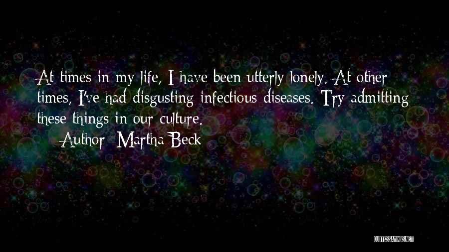 Martha Beck Quotes: At Times In My Life, I Have Been Utterly Lonely. At Other Times, I've Had Disgusting Infectious Diseases. Try Admitting