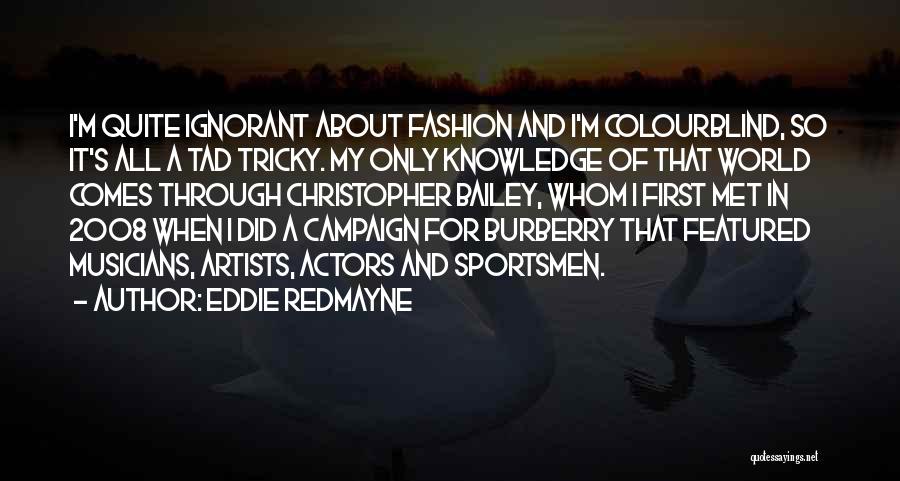 Eddie Redmayne Quotes: I'm Quite Ignorant About Fashion And I'm Colourblind, So It's All A Tad Tricky. My Only Knowledge Of That World