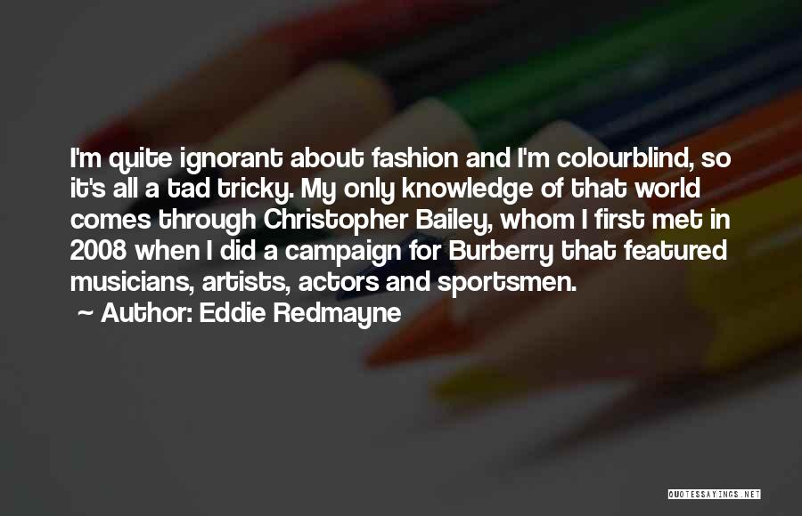 Eddie Redmayne Quotes: I'm Quite Ignorant About Fashion And I'm Colourblind, So It's All A Tad Tricky. My Only Knowledge Of That World