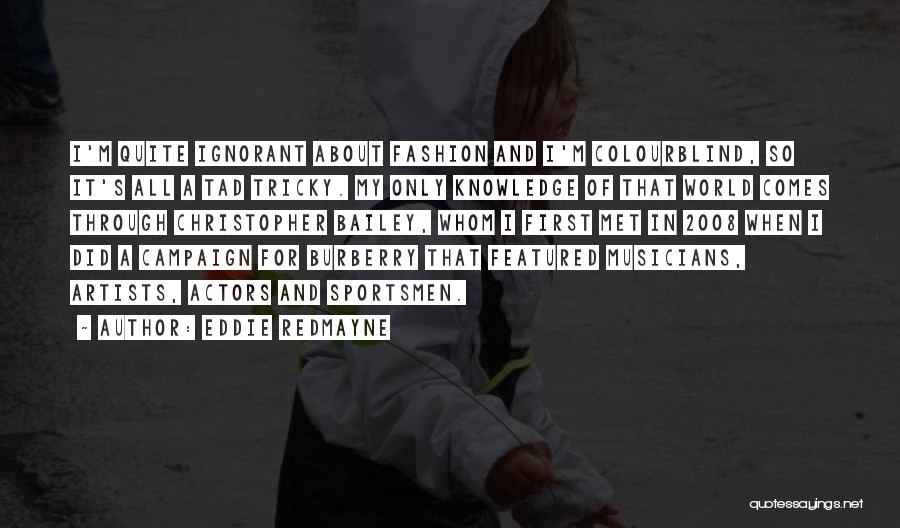 Eddie Redmayne Quotes: I'm Quite Ignorant About Fashion And I'm Colourblind, So It's All A Tad Tricky. My Only Knowledge Of That World