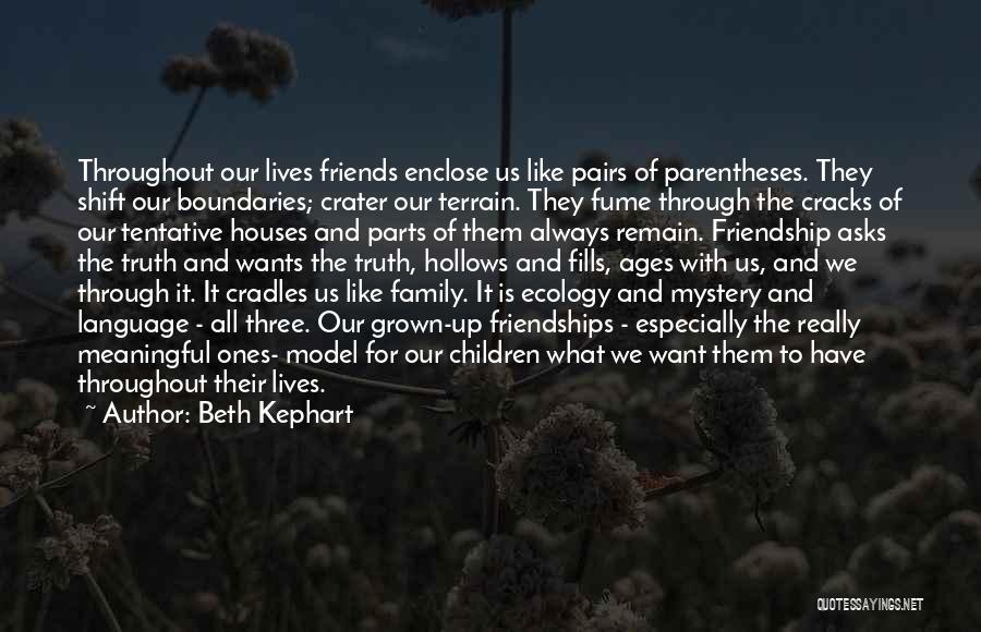 Beth Kephart Quotes: Throughout Our Lives Friends Enclose Us Like Pairs Of Parentheses. They Shift Our Boundaries; Crater Our Terrain. They Fume Through