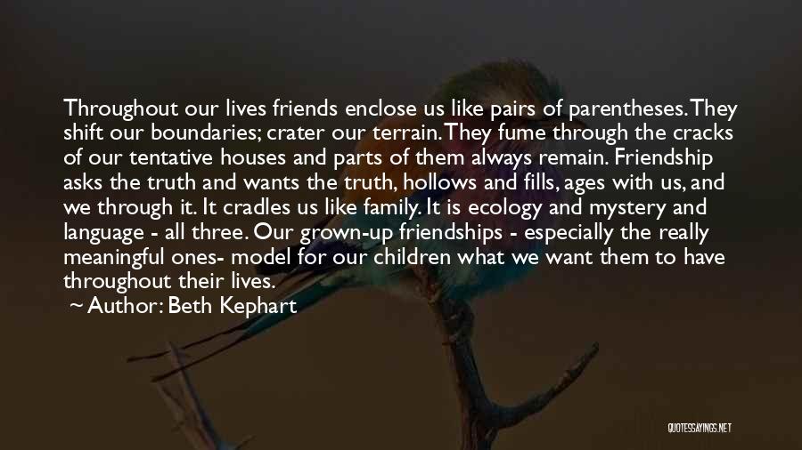 Beth Kephart Quotes: Throughout Our Lives Friends Enclose Us Like Pairs Of Parentheses. They Shift Our Boundaries; Crater Our Terrain. They Fume Through