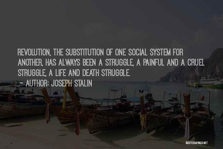 Joseph Stalin Quotes: Revolution, The Substitution Of One Social System For Another, Has Always Been A Struggle, A Painful And A Cruel Struggle,