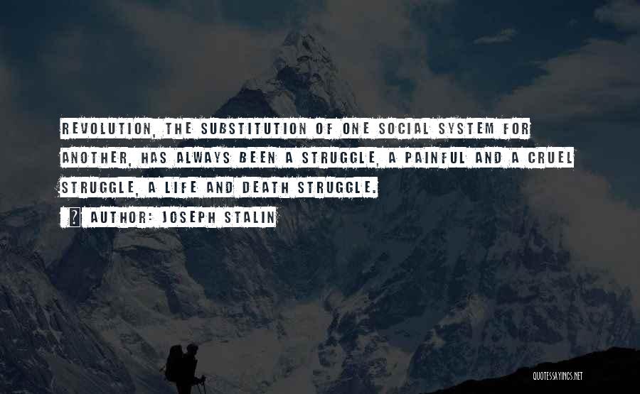 Joseph Stalin Quotes: Revolution, The Substitution Of One Social System For Another, Has Always Been A Struggle, A Painful And A Cruel Struggle,