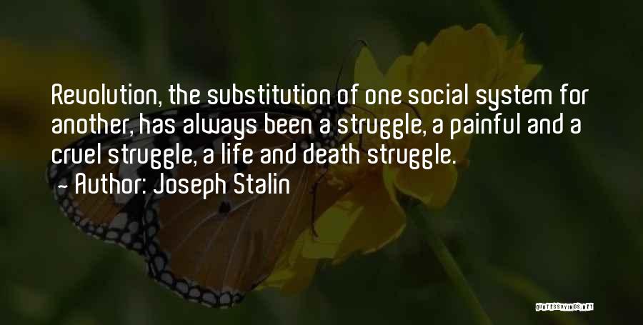 Joseph Stalin Quotes: Revolution, The Substitution Of One Social System For Another, Has Always Been A Struggle, A Painful And A Cruel Struggle,