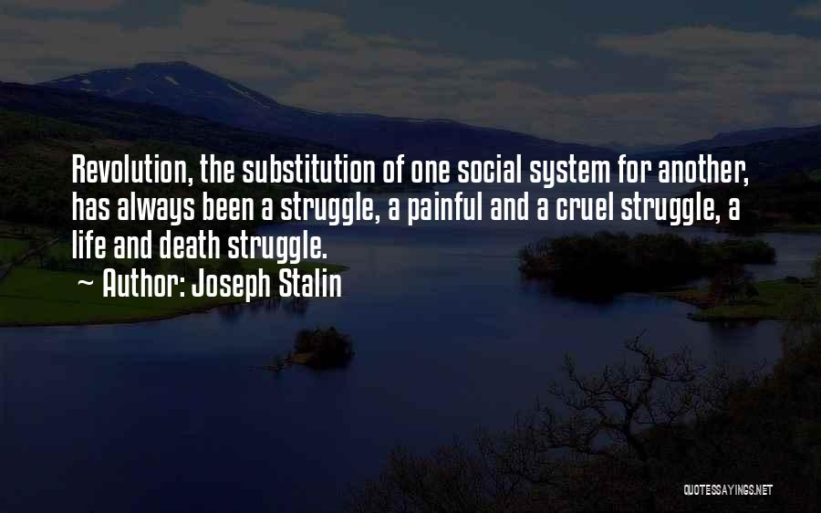 Joseph Stalin Quotes: Revolution, The Substitution Of One Social System For Another, Has Always Been A Struggle, A Painful And A Cruel Struggle,