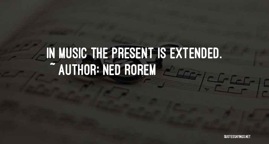 Ned Rorem Quotes: In Music The Present Is Extended.