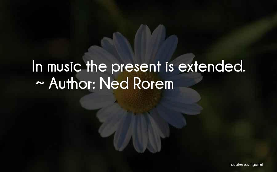 Ned Rorem Quotes: In Music The Present Is Extended.