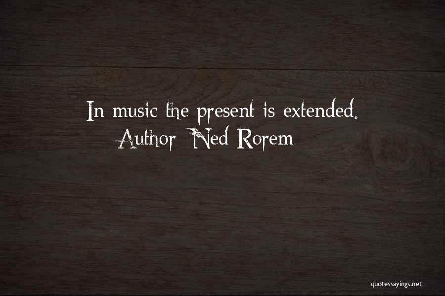 Ned Rorem Quotes: In Music The Present Is Extended.
