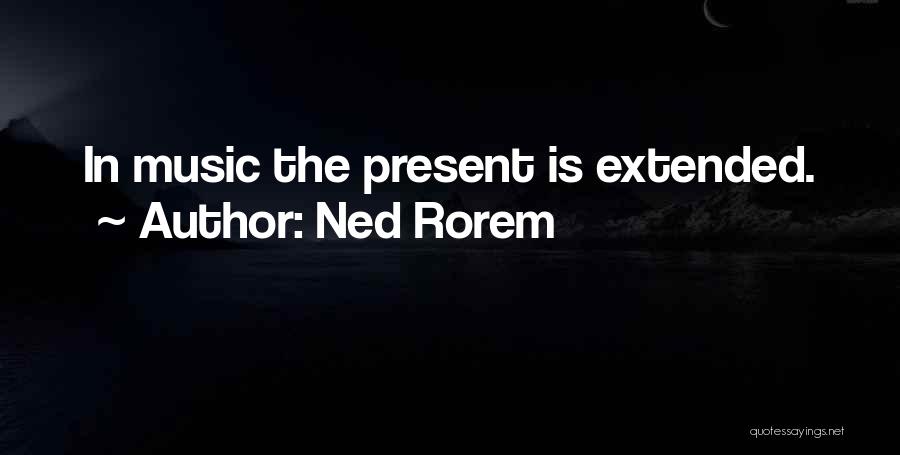 Ned Rorem Quotes: In Music The Present Is Extended.