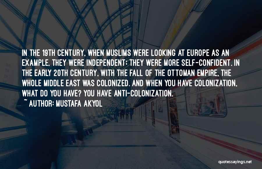 Mustafa Akyol Quotes: In The 19th Century, When Muslims Were Looking At Europe As An Example, They Were Independent; They Were More Self-confident.