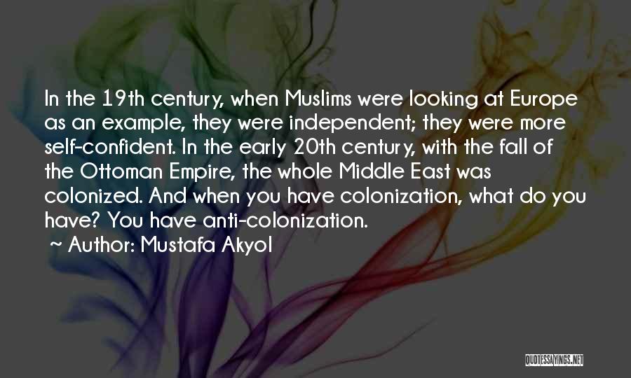 Mustafa Akyol Quotes: In The 19th Century, When Muslims Were Looking At Europe As An Example, They Were Independent; They Were More Self-confident.