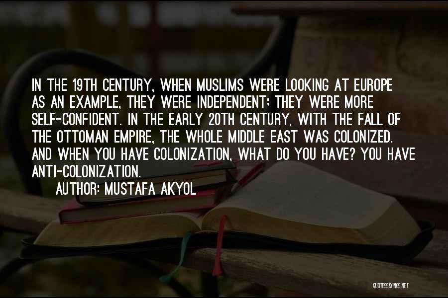 Mustafa Akyol Quotes: In The 19th Century, When Muslims Were Looking At Europe As An Example, They Were Independent; They Were More Self-confident.