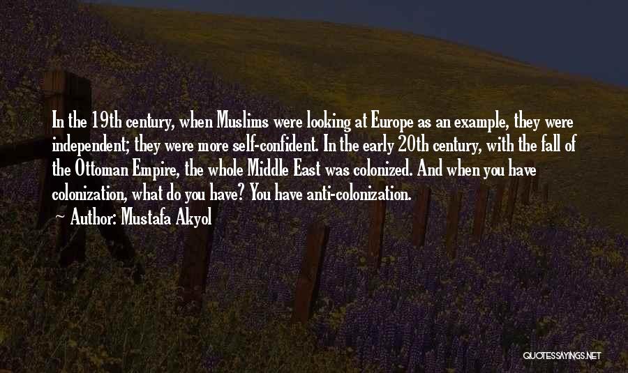 Mustafa Akyol Quotes: In The 19th Century, When Muslims Were Looking At Europe As An Example, They Were Independent; They Were More Self-confident.