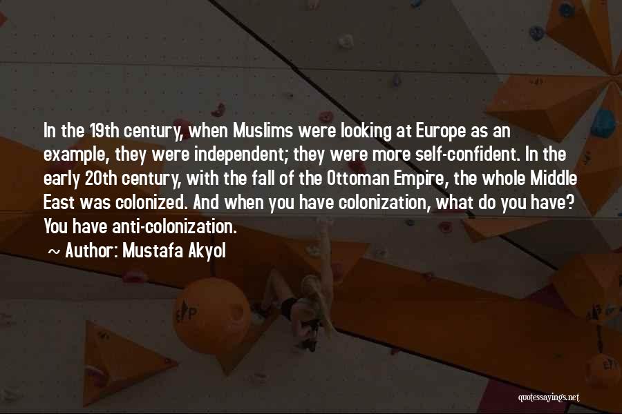 Mustafa Akyol Quotes: In The 19th Century, When Muslims Were Looking At Europe As An Example, They Were Independent; They Were More Self-confident.