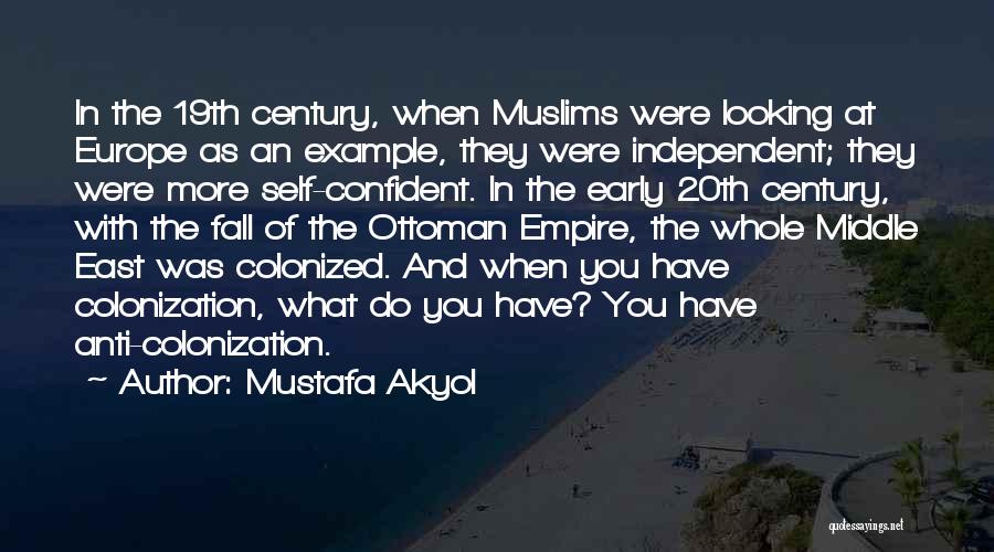 Mustafa Akyol Quotes: In The 19th Century, When Muslims Were Looking At Europe As An Example, They Were Independent; They Were More Self-confident.