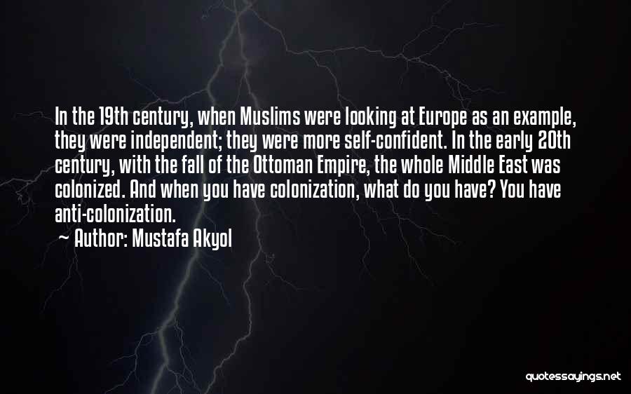 Mustafa Akyol Quotes: In The 19th Century, When Muslims Were Looking At Europe As An Example, They Were Independent; They Were More Self-confident.
