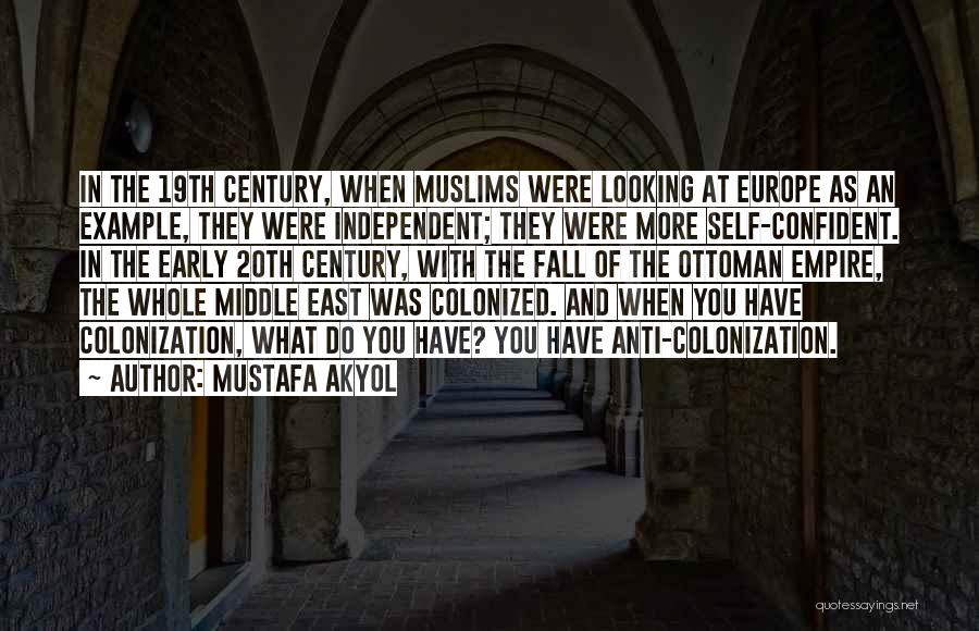 Mustafa Akyol Quotes: In The 19th Century, When Muslims Were Looking At Europe As An Example, They Were Independent; They Were More Self-confident.