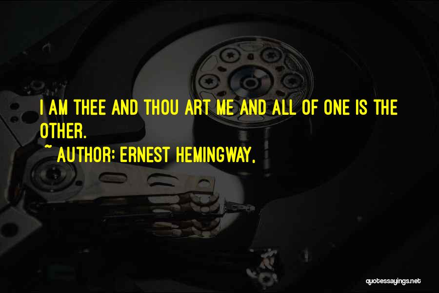 Ernest Hemingway, Quotes: I Am Thee And Thou Art Me And All Of One Is The Other.