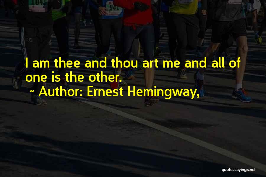 Ernest Hemingway, Quotes: I Am Thee And Thou Art Me And All Of One Is The Other.