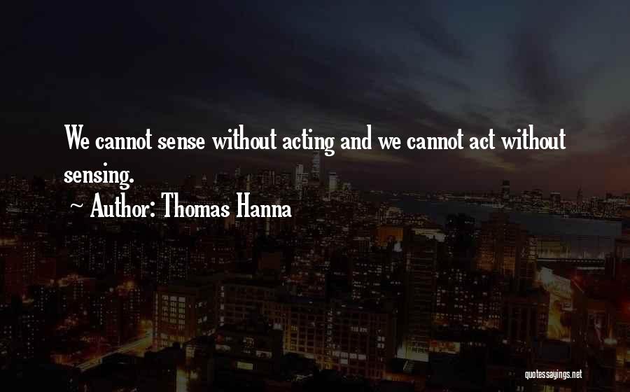 Thomas Hanna Quotes: We Cannot Sense Without Acting And We Cannot Act Without Sensing.