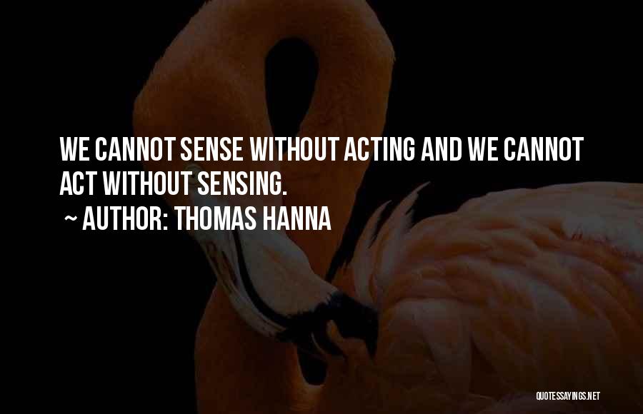 Thomas Hanna Quotes: We Cannot Sense Without Acting And We Cannot Act Without Sensing.