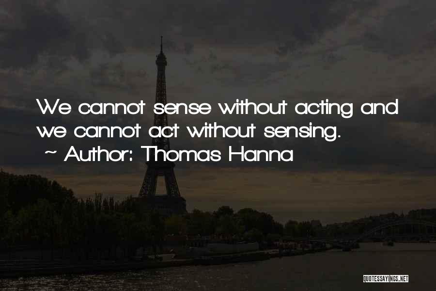 Thomas Hanna Quotes: We Cannot Sense Without Acting And We Cannot Act Without Sensing.