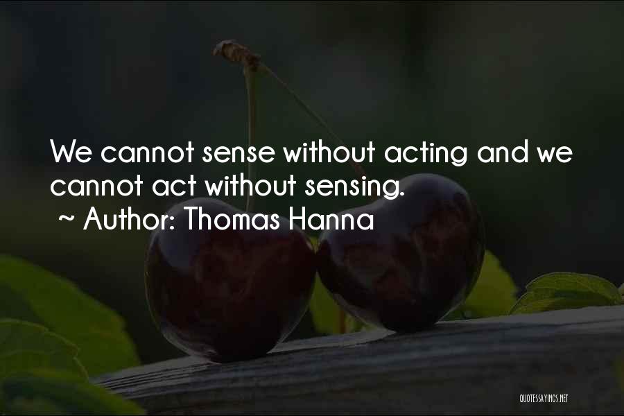 Thomas Hanna Quotes: We Cannot Sense Without Acting And We Cannot Act Without Sensing.