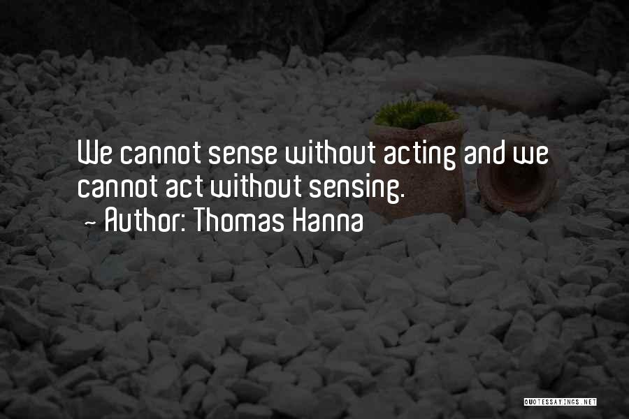 Thomas Hanna Quotes: We Cannot Sense Without Acting And We Cannot Act Without Sensing.