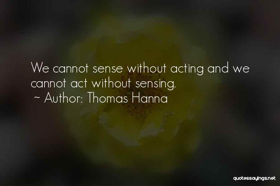 Thomas Hanna Quotes: We Cannot Sense Without Acting And We Cannot Act Without Sensing.