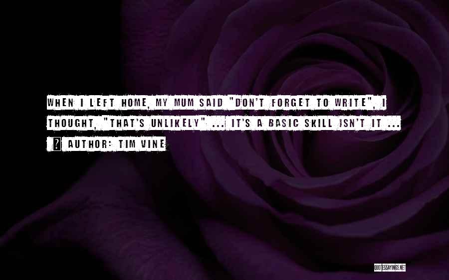 Tim Vine Quotes: When I Left Home, My Mum Said Don't Forget To Write, I Thought, That's Unlikely ... It's A Basic Skill