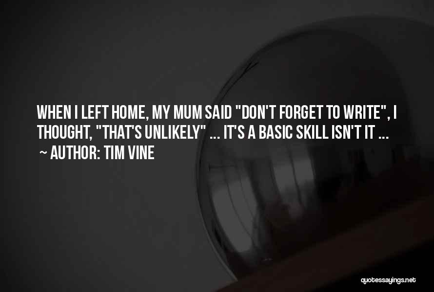 Tim Vine Quotes: When I Left Home, My Mum Said Don't Forget To Write, I Thought, That's Unlikely ... It's A Basic Skill