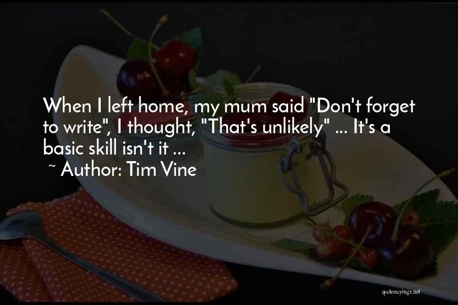 Tim Vine Quotes: When I Left Home, My Mum Said Don't Forget To Write, I Thought, That's Unlikely ... It's A Basic Skill