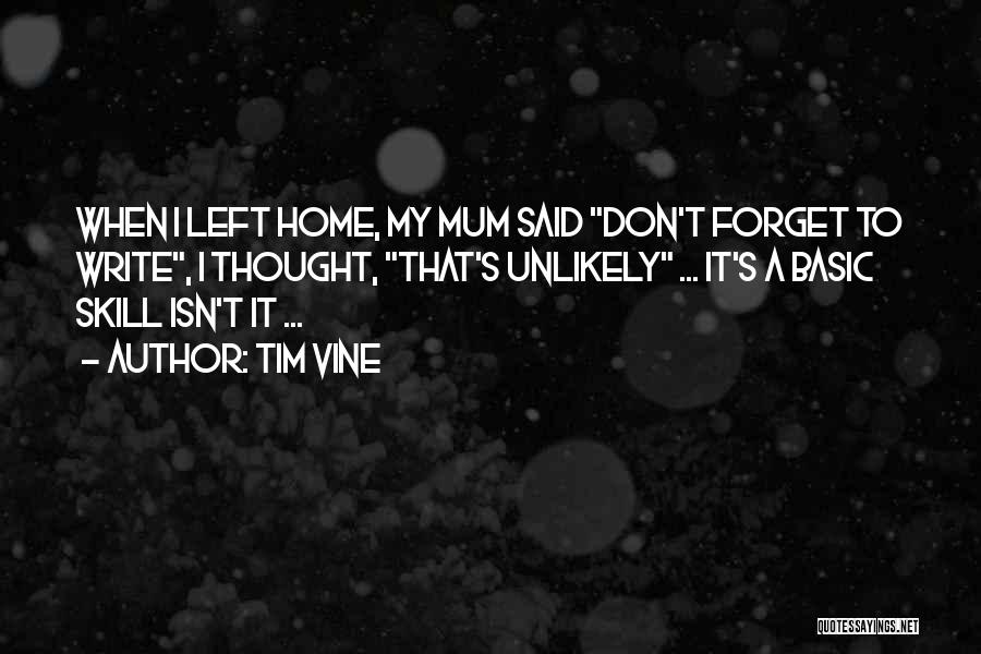 Tim Vine Quotes: When I Left Home, My Mum Said Don't Forget To Write, I Thought, That's Unlikely ... It's A Basic Skill