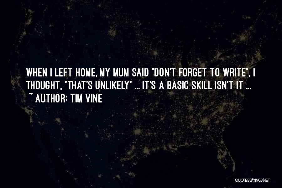 Tim Vine Quotes: When I Left Home, My Mum Said Don't Forget To Write, I Thought, That's Unlikely ... It's A Basic Skill