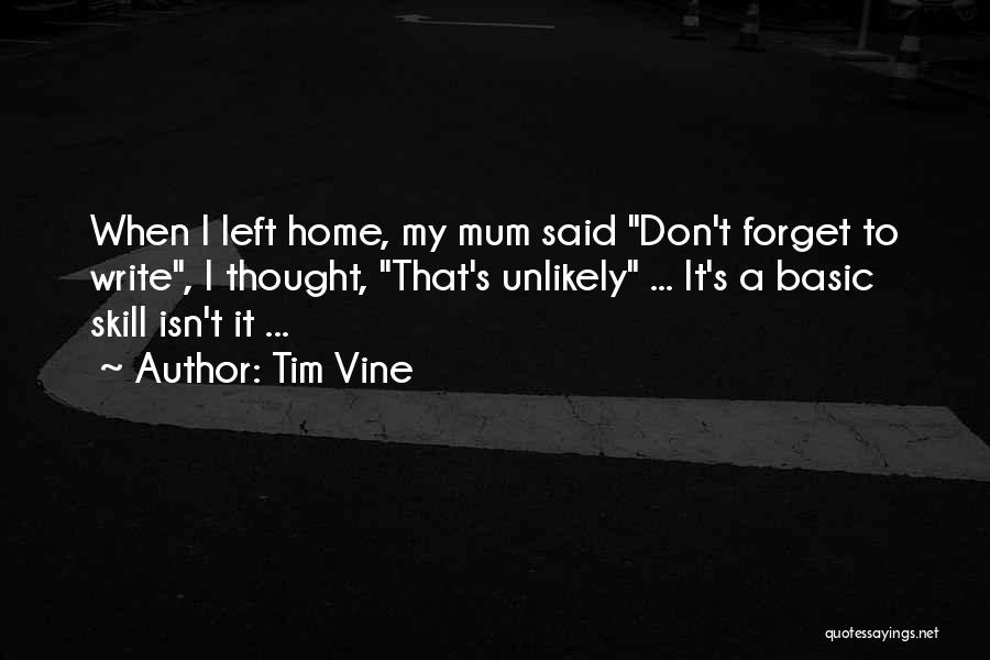 Tim Vine Quotes: When I Left Home, My Mum Said Don't Forget To Write, I Thought, That's Unlikely ... It's A Basic Skill