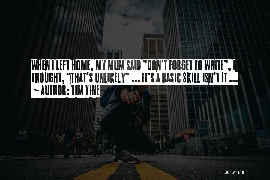 Tim Vine Quotes: When I Left Home, My Mum Said Don't Forget To Write, I Thought, That's Unlikely ... It's A Basic Skill