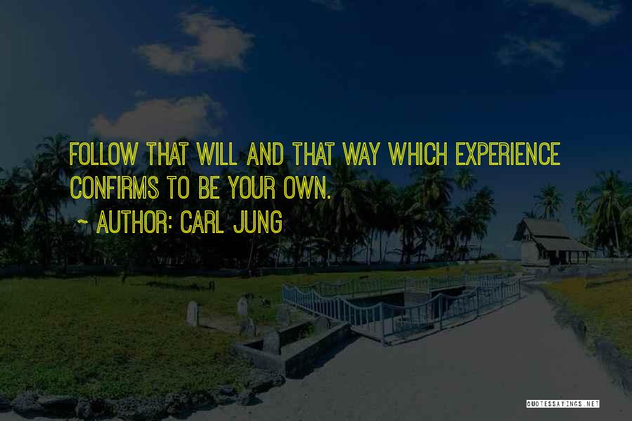 Carl Jung Quotes: Follow That Will And That Way Which Experience Confirms To Be Your Own.