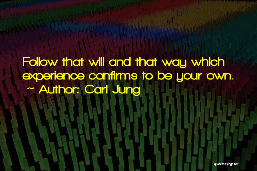 Carl Jung Quotes: Follow That Will And That Way Which Experience Confirms To Be Your Own.