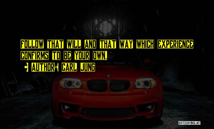 Carl Jung Quotes: Follow That Will And That Way Which Experience Confirms To Be Your Own.