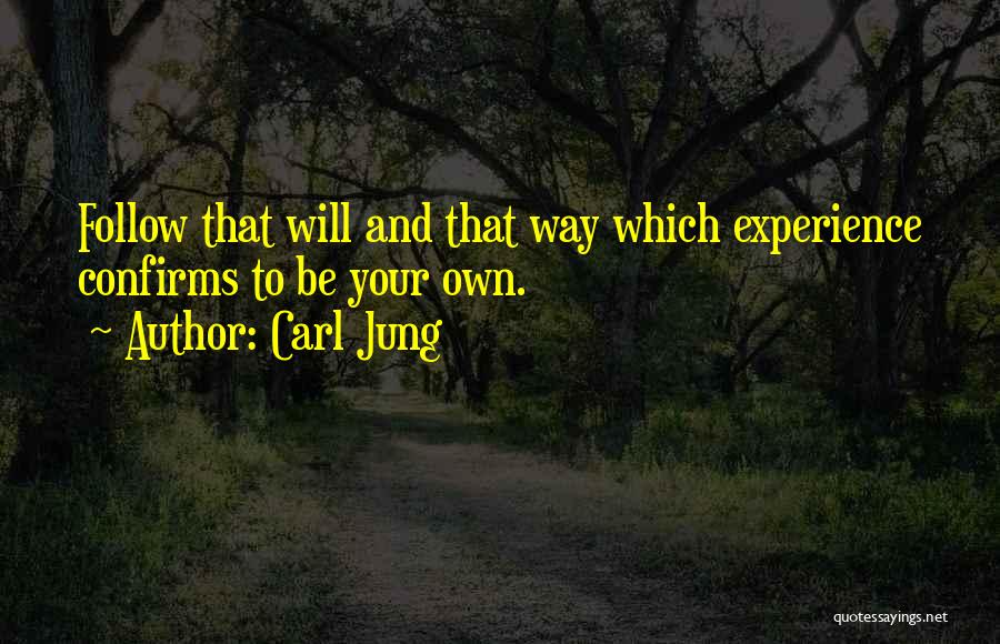 Carl Jung Quotes: Follow That Will And That Way Which Experience Confirms To Be Your Own.