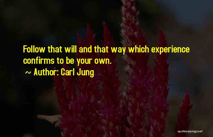 Carl Jung Quotes: Follow That Will And That Way Which Experience Confirms To Be Your Own.