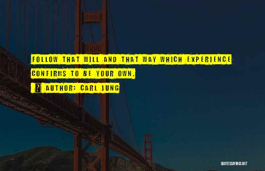 Carl Jung Quotes: Follow That Will And That Way Which Experience Confirms To Be Your Own.