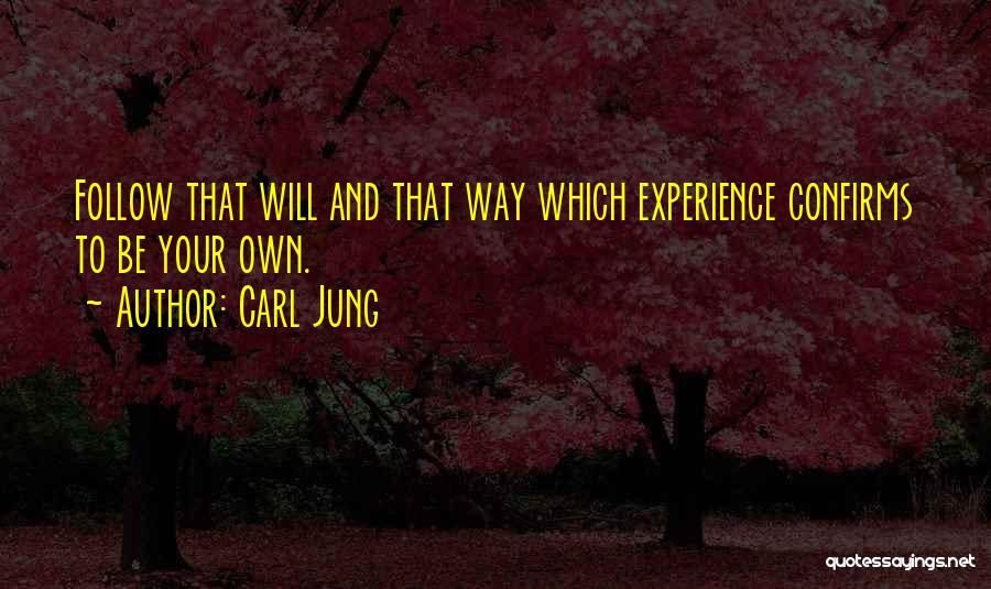 Carl Jung Quotes: Follow That Will And That Way Which Experience Confirms To Be Your Own.
