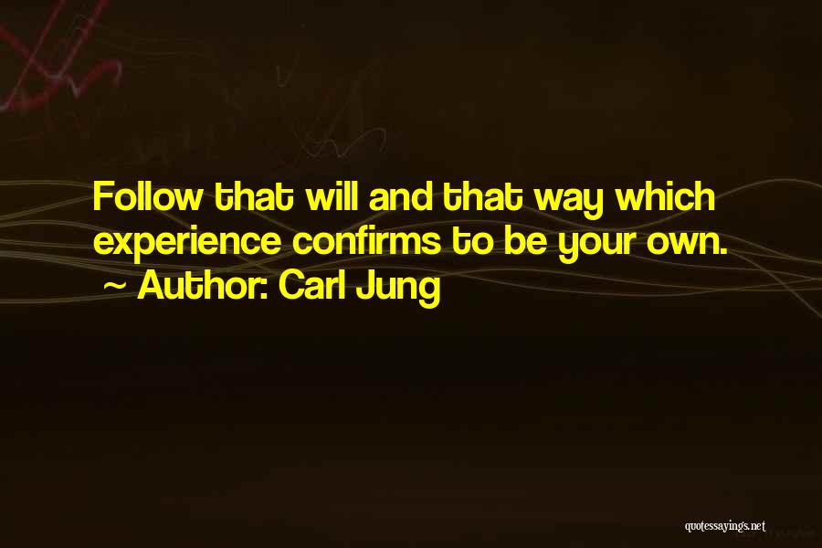 Carl Jung Quotes: Follow That Will And That Way Which Experience Confirms To Be Your Own.
