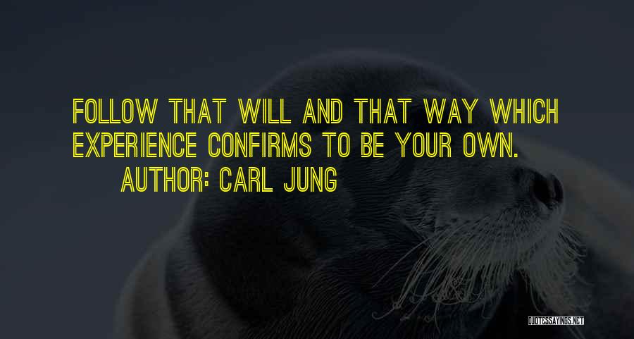Carl Jung Quotes: Follow That Will And That Way Which Experience Confirms To Be Your Own.