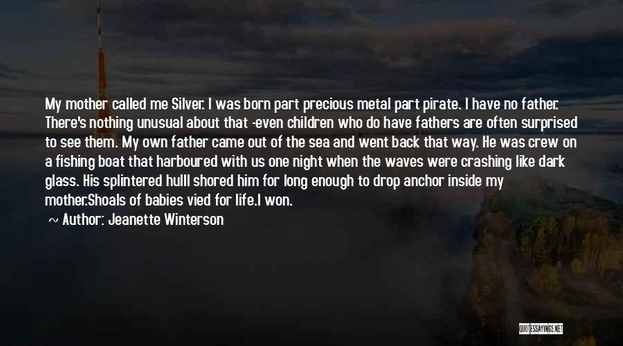 Jeanette Winterson Quotes: My Mother Called Me Silver. I Was Born Part Precious Metal Part Pirate. I Have No Father. There's Nothing Unusual